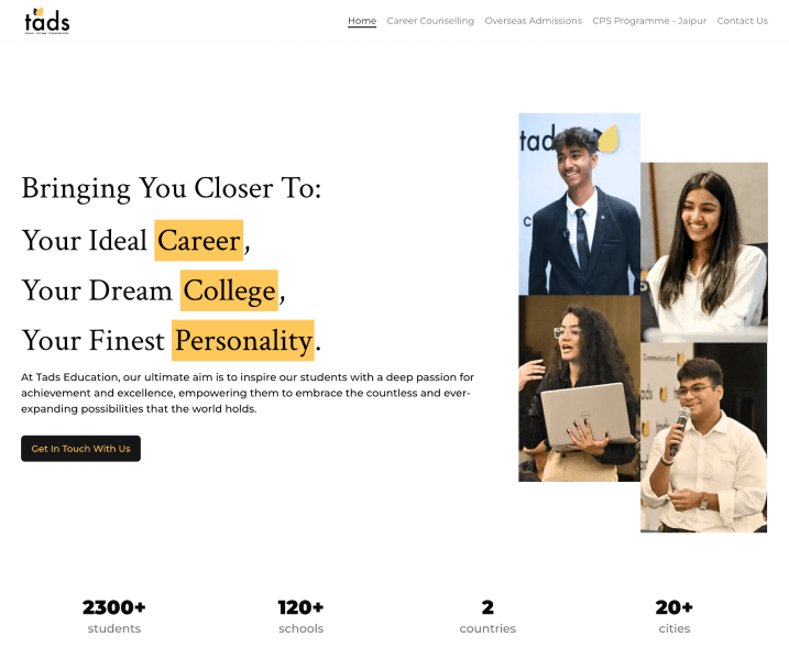 The image is a promotional graphic for Tads Education, focusing on career counseling and educational services. The main text, "Bringing You Closer To: Your Ideal Career, Your Dream College, Your Finest Personality," sets the theme of personal and professional development. Below this headline, a brief description states Tads Education's aim to inspire students with a passion for achievement and excellence. The graphic includes photographs of four happy and confident young students in different settings, suggesting diverse opportunities and success stories. There are also statistical highlights at the bottom, showcasing the reach of Tads Education with over 2300 students, 120 schools, and presence in 20 cities across 2 countries. There's a call-to-action button labeled "Get In Touch With Us."